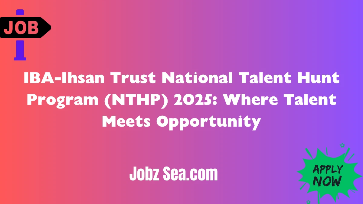 IBA-Ihsan Trust National Talent Hunt Program (NTHP) 2025: Where Talent Meets Opportunity